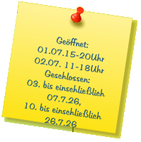 Geöffnet: 01.07.15-20Uhr 02.07. 11-18Uhr Geschlossen: 03. bis einschließlich 07.7.26, 10. bis einschließlich 26.7.26