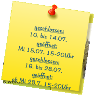 geschlossen: 10. bis 14.07. geöffnet: Mi 15.07. 15-20Uhr geschlossen: 16. bis 28.07. geöffnet: ab Mi 29.7. 15-20Uhr