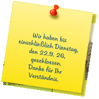 Wir haben bis einschließlich Dienstag, den 22.9. 26, geschlossen. Danke für Ihr Verständnis.