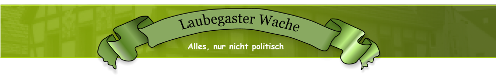 Alles, nur nicht politisch Laubegaster Wache